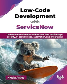 Low-Code Development with ServiceNow: Understand ServiceNow architecture, data relationships, security, UI configuration, automation, and integrations by Nicola Attico