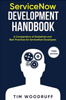 ServiceNow Development Handbook - Third Edition: A compendium of pro-tips, guidelines, and best practices for ServiceNow developers by Tim Woodruff